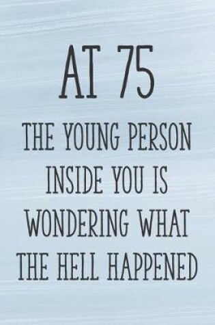 Cover of At 75 the Young Person Inside You is Wondering What the Hell Happened