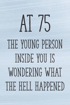 Book cover for At 75 the Young Person Inside You is Wondering What the Hell Happened