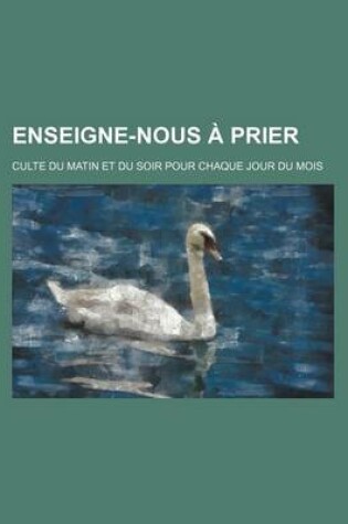 Cover of Enseigne-Nous a Prier; Culte Du Matin Et Du Soir Pour Chaque Jour Du Mois