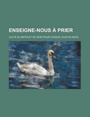 Book cover for Enseigne-Nous a Prier; Culte Du Matin Et Du Soir Pour Chaque Jour Du Mois