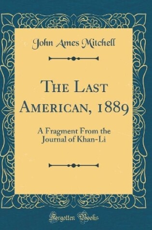 Cover of The Last American, 1889: A Fragment From the Journal of Khan-Li (Classic Reprint)