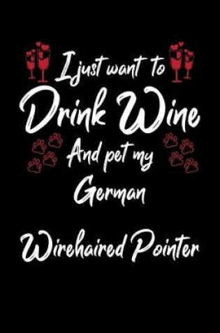 Cover of I Just Want To Drink Wine And Pet My German Wirehaired Pointer