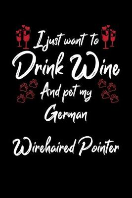 Book cover for I Just Want To Drink Wine And Pet My German Wirehaired Pointer