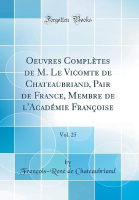 Book cover for Oeuvres Complètes de M. Le Vicomte de Chateaubriand, Pair de France, Membre de l'Académie Françoise, Vol. 25 (Classic Reprint)