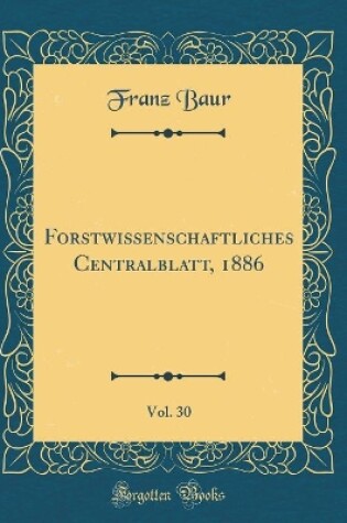 Cover of Forstwissenschaftliches Centralblatt, 1886, Vol. 30 (Classic Reprint)
