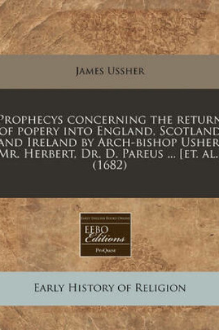 Cover of Prophecys Concerning the Return of Popery Into England, Scotland and Ireland by Arch-Bishop Usher, Mr. Herbert, Dr. D. Pareus ... [et. Al.] (1682)