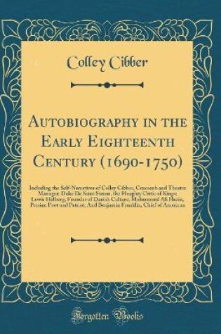 Cover of Autobiography in the Early Eighteenth Century (1690-1750): Including the Self-Narratives of Colley Cibber, Coxcomb and Theatre Manager; Duke De Saint Simon, the Haughty Critic of Kings; Lewis Holberg, Founder of Danish Culture; Mohammed Ali Hazin, Persian