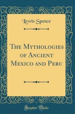 Cover of The Mythologies of Ancient Mexico and Peru (Classic Reprint)