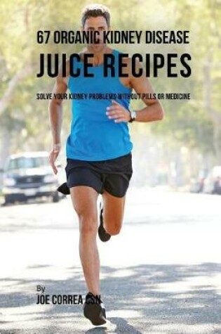 Cover of 67 Organic Kidney Disease Juice Recipes
