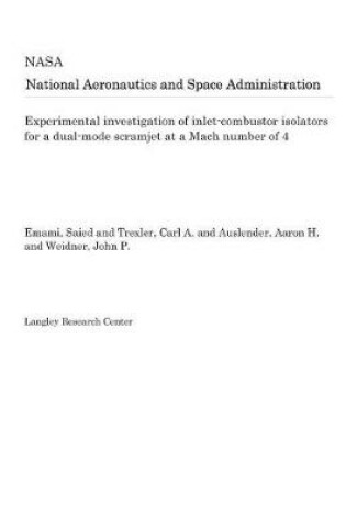 Cover of Experimental Investigation of Inlet-Combustor Isolators for a Dual-Mode Scramjet at a Mach Number of 4