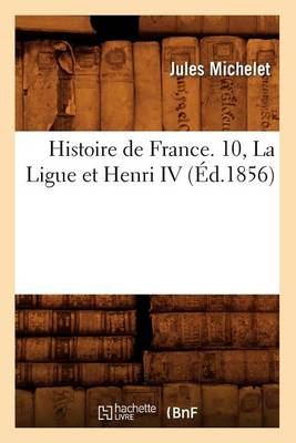 Book cover for Histoire de France. 10, La Ligue Et Henri IV (Ed.1856)