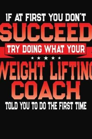 Cover of If At First You Don't Succeed Try Doing What Your Weight Lifting Coach Told You To Do The First Time