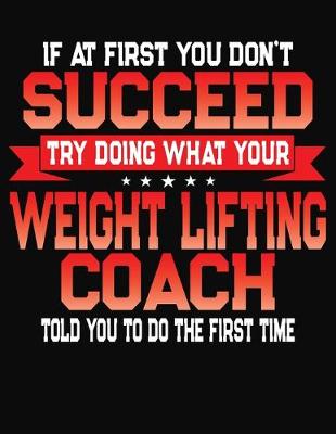 Book cover for If At First You Don't Succeed Try Doing What Your Weight Lifting Coach Told You To Do The First Time