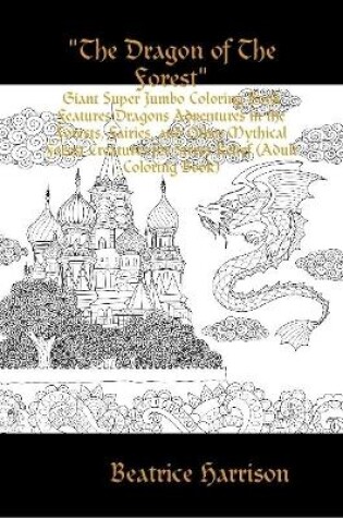 Cover of "The Dragon of The Forest": Giant Super Jumbo Coloring Book Features Dragons Adventures in the Forests, Fairies, and Other Mythical Forest Creatures for Stress Relief (Adult Coloring Book)