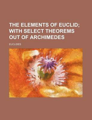 Book cover for The Elements of Euclid; With Select Theorems Out of Archimedes