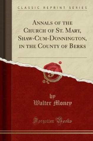 Cover of Annals of the Church of St. Mary, Shaw-Cum-Donnington, in the County of Berks (Classic Reprint)