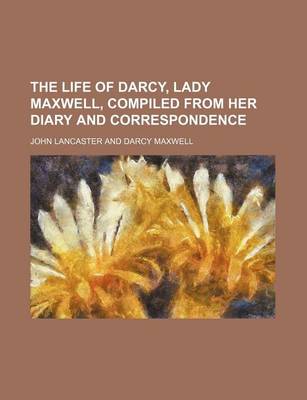 Book cover for The Life of Darcy, Lady Maxwell, Compiled from Her Diary and Correspondence