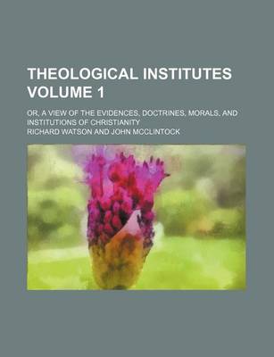 Book cover for Theological Institutes Volume 1; Or, a View of the Evidences, Doctrines, Morals, and Institutions of Christianity