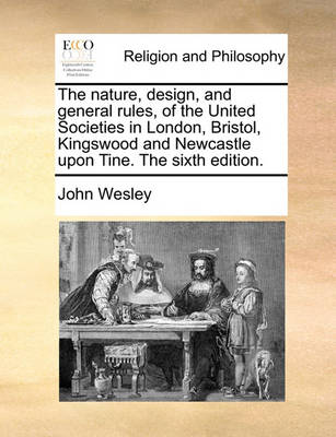 Book cover for The Nature, Design, and General Rules, of the United Societies in London, Bristol, Kingswood and Newcastle Upon Tine. the Sixth Edition.