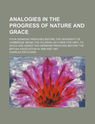 Book cover for Analogies in the Progress of Nature and Grace; Four Sermons Preached Before the University of Cambridge (Being the Hulsean Lectures for 1867) to Which Are Added Two Sermons Preached Before the British Association in 1866 and 1867