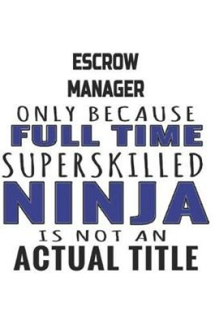 Cover of Escrow Manager Only Because Full Time Superskilled Ninja Is Not An Actual Title