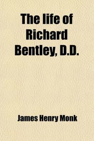 Cover of The Life of Richard Bentley, D.D. (Volume 1); Master of Trinity College, and Regius Professor of Divinity in the University of Cambridge