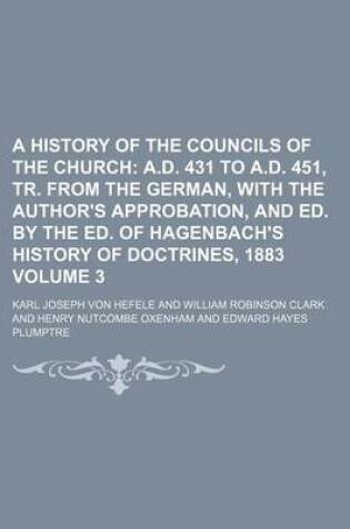 Cover of A History of the Councils of the Church Volume 3; A.D. 431 to A.D. 451, Tr. from the German, with the Author's Approbation, and Ed. by the Ed. of Hagenbach's History of Doctrines, 1883