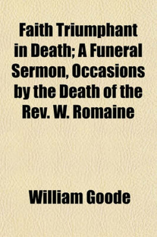 Cover of Faith Triumphant in Death; A Funeral Sermon, Occasions by the Death of the REV. W. Romaine