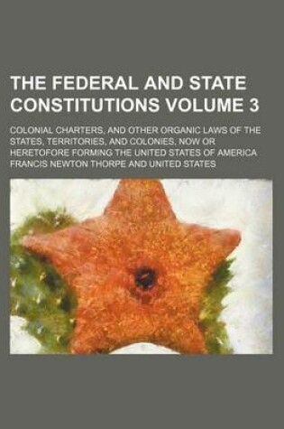 Cover of The Federal and State Constitutions; Colonial Charters, and Other Organic Laws of the States, Territories, and Colonies, Now or Heretofore Forming the United States of America Volume 3