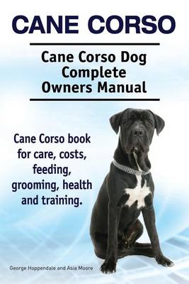 Book cover for Cane Corso. Cane Corso Dog Complete Owners Manual. Cane Corso book for care, costs, feeding, grooming, health and training.