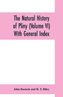 Book cover for The natural history of Pliny (Volume VI) With General Index