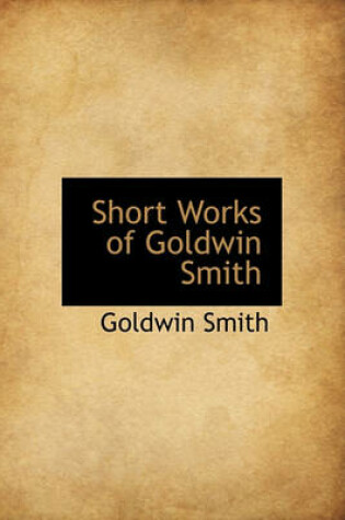 Cover of Short Works of Goldwin Smith