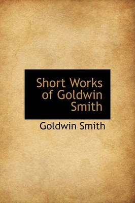 Book cover for Short Works of Goldwin Smith