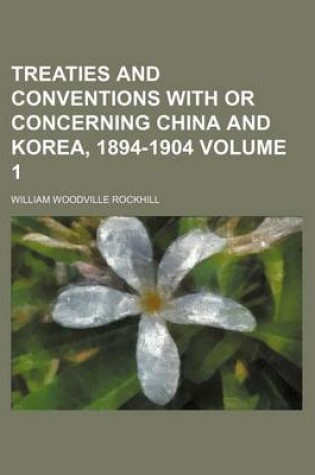 Cover of Treaties and Conventions with or Concerning China and Korea, 1894-1904 Volume 1