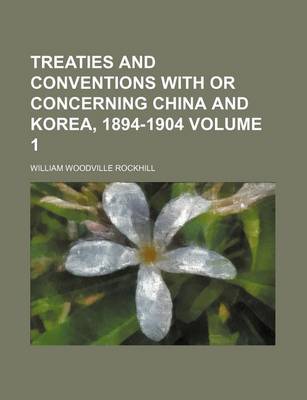 Book cover for Treaties and Conventions with or Concerning China and Korea, 1894-1904 Volume 1