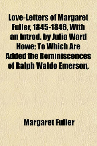 Cover of Love-Letters of Margaret Fuller, 1845-1846, with an Introd. by Julia Ward Howe; To Which Are Added the Reminiscences of Ralph Waldo Emerson,