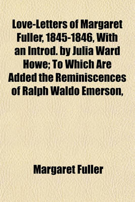 Book cover for Love-Letters of Margaret Fuller, 1845-1846, with an Introd. by Julia Ward Howe; To Which Are Added the Reminiscences of Ralph Waldo Emerson,