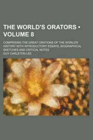 Cover of The World's Orators (Volume 8 ); Comprising the Great Orations of the World's History with Introductory Essays, Biographical Sketches and Critical Not