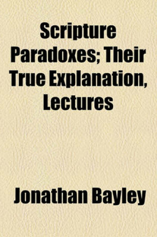 Cover of Scripture Paradoxes; Their True Explanation, Lectures