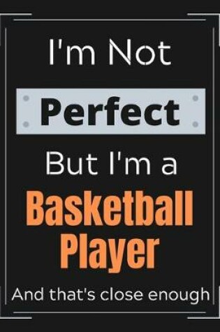 Cover of I'm Not Perfect But I'm a Basketball Player And that's close enough