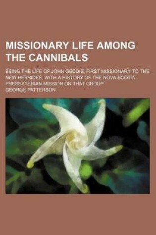Cover of Missionary Life Among the Cannibals; Being the Life of John Geddie, First Missionary to the New Hebrides, with a History of the Nova Scotia Presbyterian Mission on That Group