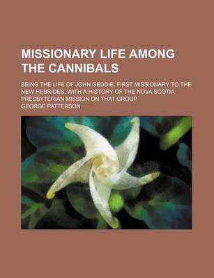 Book cover for Missionary Life Among the Cannibals; Being the Life of John Geddie, First Missionary to the New Hebrides, with a History of the Nova Scotia Presbyterian Mission on That Group