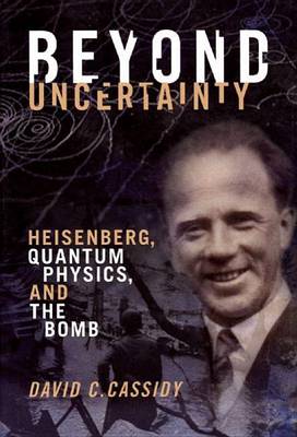 Book cover for Beyond Uncertainty: Heisenberg, Quantum Physics, and the Bomb