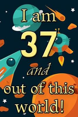 Book cover for I Am 37 and Out of This World! - Birthday Space Cosmos Lined Journal