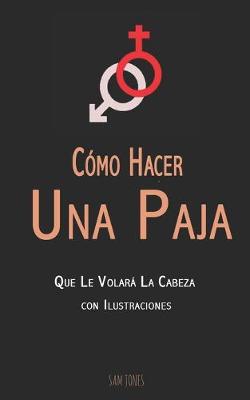 Book cover for Como Hacer Una Paja Que Le Volara La Cabeza (con Ilustraciones)