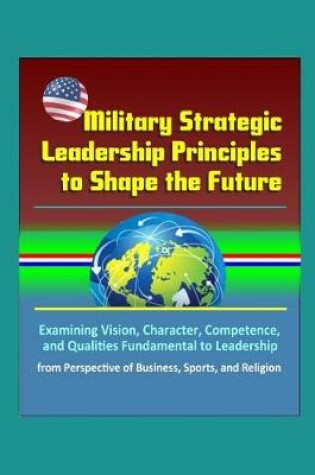 Cover of Military Strategic Leadership Principles to Shape the Future