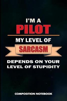 Book cover for I Am a Pilot My Level of Sarcasm Depends on Your Level of Stupidity