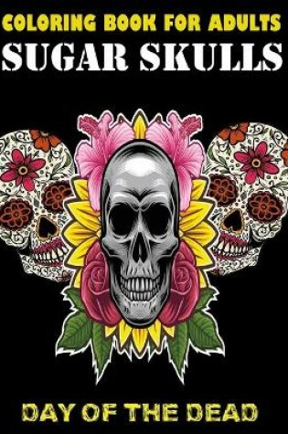 Cover of Sugar Skulls Day Of The Dead Coloring Book For Adults