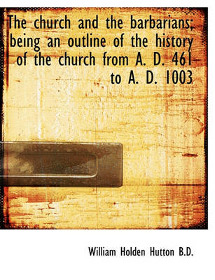 Book cover for The Church and the Barbarians; Being an Outline of the History of the Church from A. D. 461 to A. D.