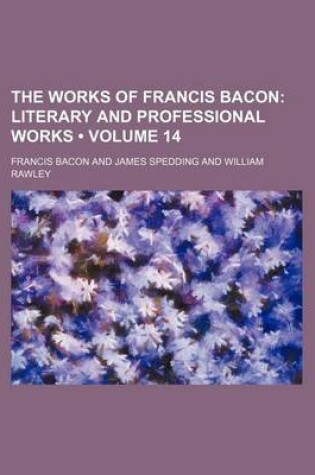 Cover of The Works of Francis Bacon (Volume 14); Literary and Professional Works